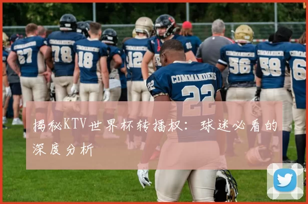 揭秘KTV世界杯转播权：球迷必看的深度分析