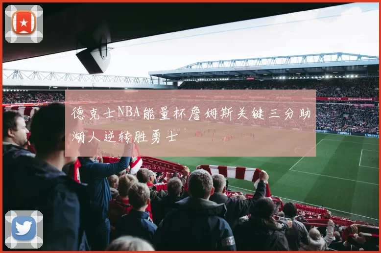 德克士NBA能量杯詹姆斯关键三分助湖人逆转胜勇士