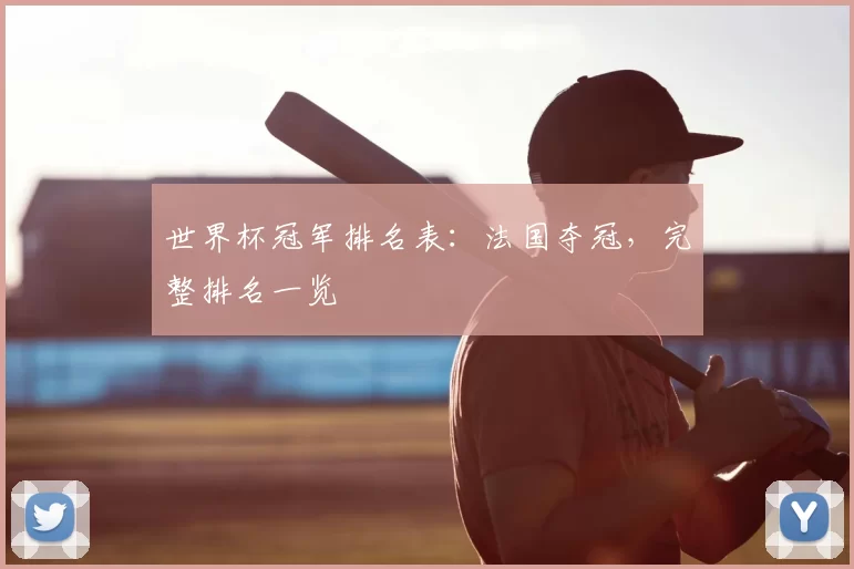世界杯冠军排名表：法国夺冠，完整排名一览