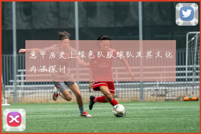 意甲历史上绿色队服球队及其文化内涵探讨