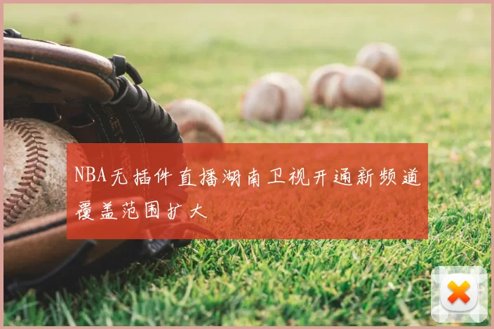 NBA无插件直播湖南卫视开通新频道覆盖范围扩大