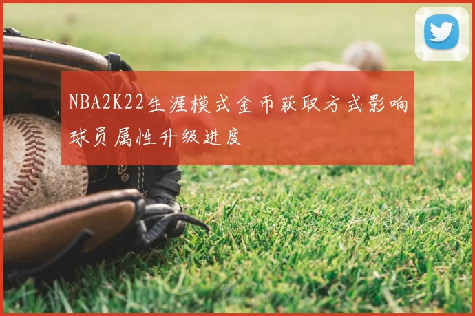NBA2K22生涯模式金币获取方式影响球员属性升级进度