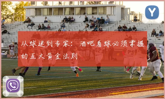 从球迷到专家：酒吧看球必须掌握的五大黄金法则