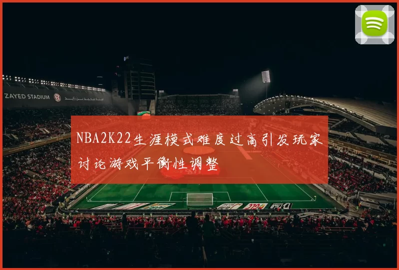 NBA2K22生涯模式难度过高引发玩家讨论游戏平衡性调整