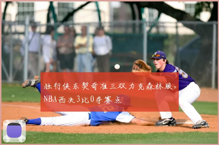 独行侠东契奇准三双力克森林狼，NBA西决3比0夺赛点