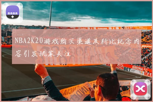 NBA2K20游戏购买渠道及科比纪念内容引发玩家关注