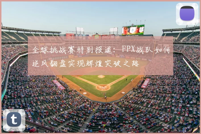 全球挑战赛特别报道:FPX战队如何逆风翻盘实现辉煌突破之路