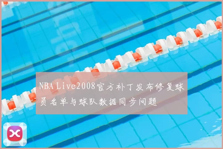 NBA Live2008官方补丁发布修复球员名单与球队数据同步问题