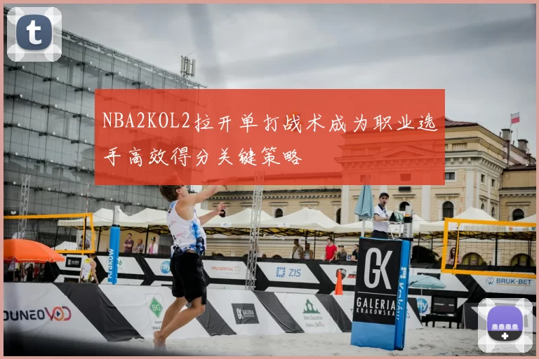 NBA2KOL2拉开单打战术成为职业选手高效得分关键策略