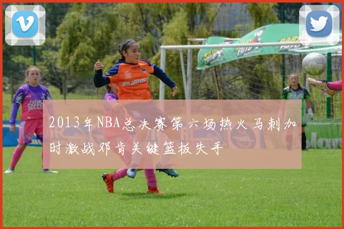 2013年NBA总决赛第六场热火马刺加时激战邓肯关键篮板失手