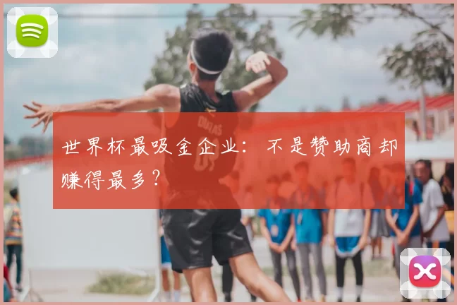 世界杯最吸金企业:不是赞助商却赚得最多?