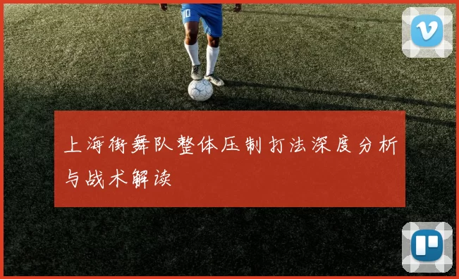 上海街舞队整体压制打法深度分析与战术解读