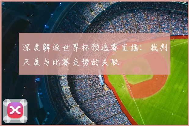 深度解读世界杯预选赛直播：裁判尺度与比赛走势的关联