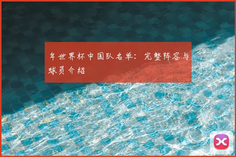 年世界杯中国队名单：完整阵容与球员介绍