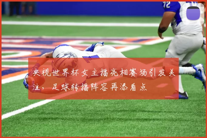 央视世界杯女主播亮相赛场引发关注,足球转播阵容再添看点
