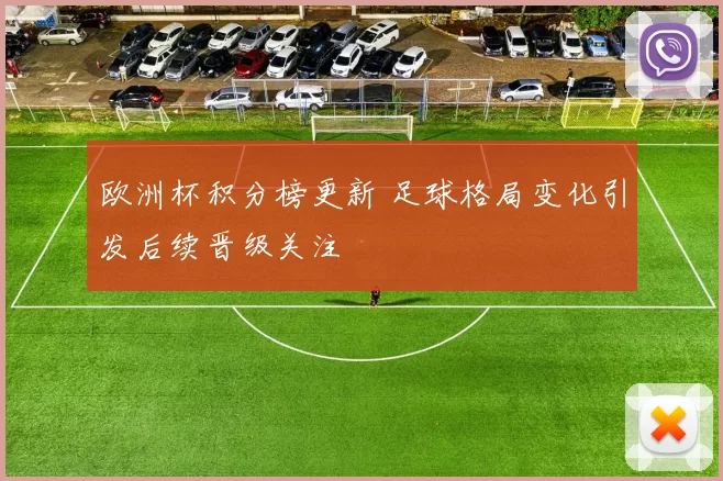 欧洲杯积分榜更新 足球格局变化引发后续晋级关注