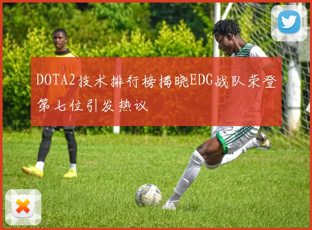 DOTA2技术排行榜揭晓EDG战队荣登第七位引发热议