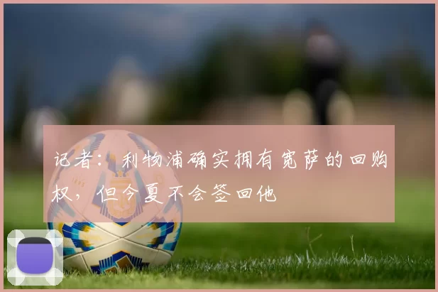 记者：利物浦确实拥有宽萨的回购权，但今夏不会签回他