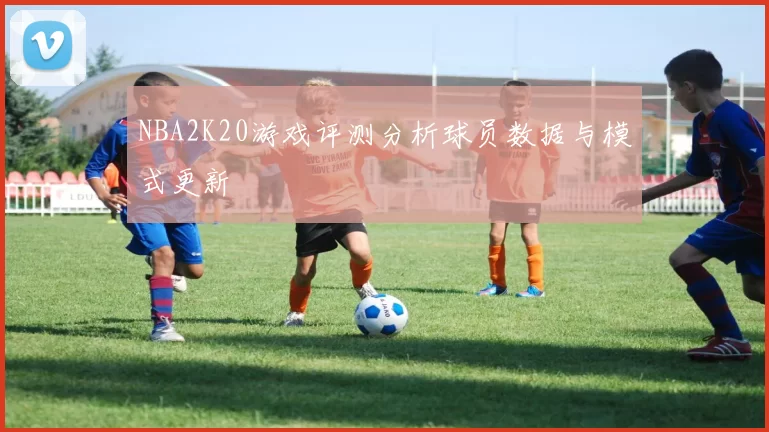 NBA2K20游戏评测分析球员数据与模式更新