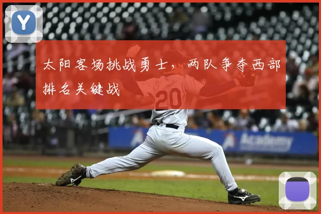 太阳客场挑战勇士,两队争夺西部排名关键战