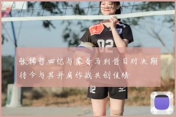 张稀哲回忆与蒙哥马利昔日对决期待今与其并肩作战共创佳绩