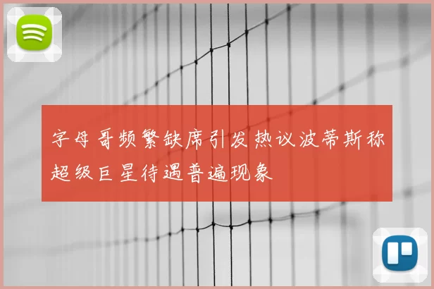 字母哥频繁缺席引发热议波蒂斯称超级巨星待遇普遍现象