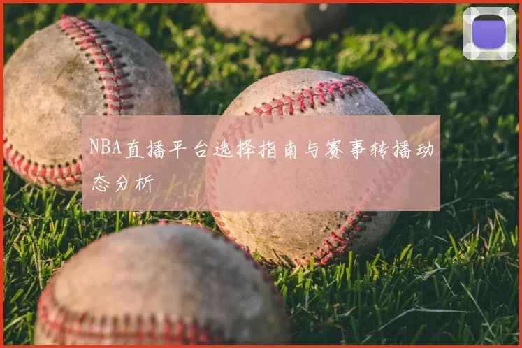 NBA直播平台选择指南与赛事转播动态分析