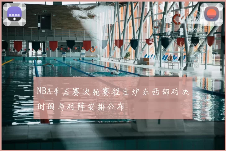 NBA季后赛次轮赛程出炉东西部对决时间与对阵安排公布