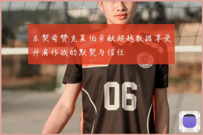 东契奇赞克莱伯贡献超越数据享受并肩作战的默契与信任