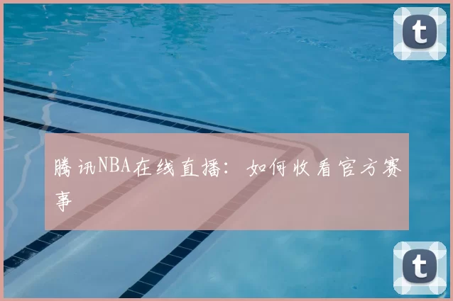 腾讯NBA在线直播：如何收看官方赛事