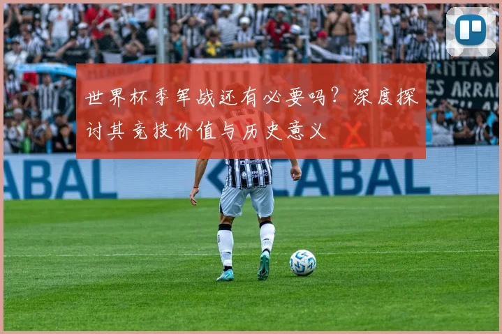 世界杯季军战还有必要吗？深度探讨其竞技价值与历史意义