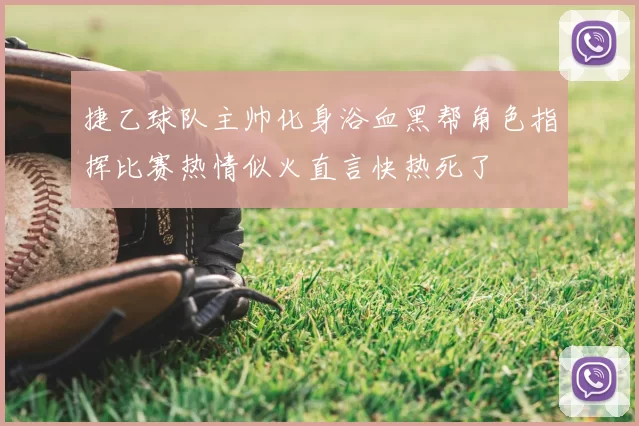 捷乙球队主帅化身浴血黑帮角色指挥比赛热情似火直言快热死了