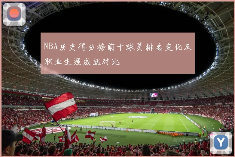NBA历史得分榜前十球员排名变化及职业生涯成就对比