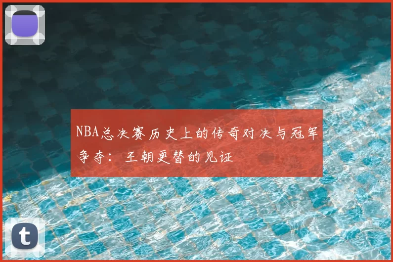 NBA总决赛历史上的传奇对决与冠军争夺：王朝更替的见证