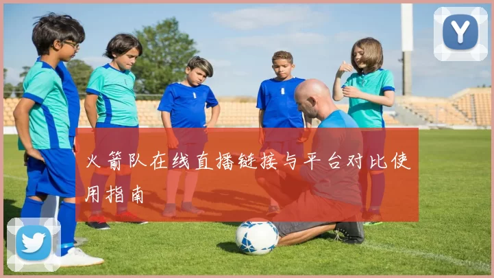 火箭队在线直播链接与平台对比使用指南