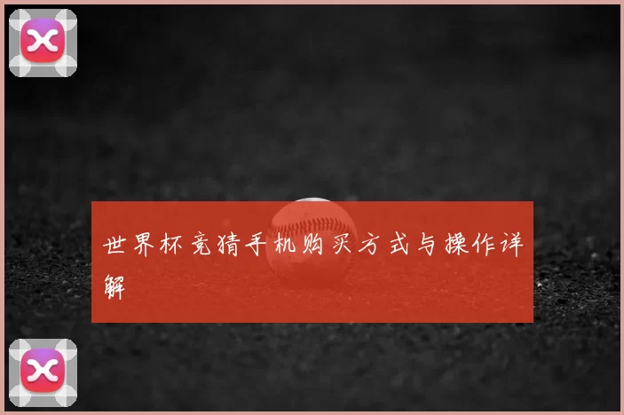 世界杯竞猜手机购买方式与操作详解