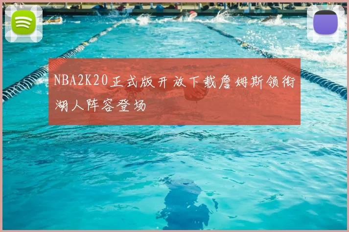 NBA2K20正式版开放下载詹姆斯领衔湖人阵容登场