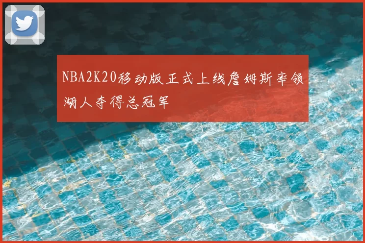 NBA2K20移动版正式上线詹姆斯率领湖人夺得总冠军