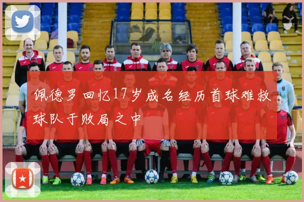 佩德罗回忆17岁成名经历首球难救球队于败局之中