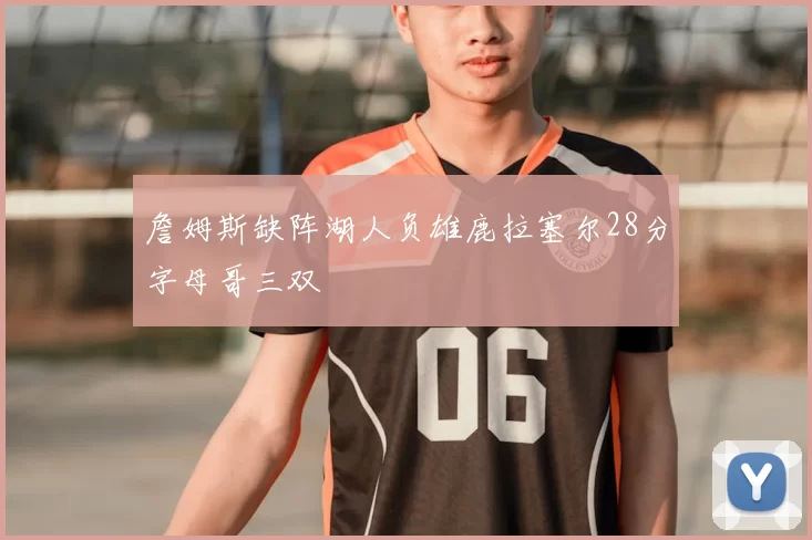 詹姆斯缺阵湖人负雄鹿拉塞尔28分字母哥三双