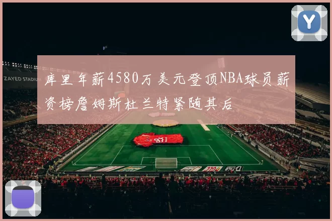 库里年薪4580万美元登顶NBA球员薪资榜詹姆斯杜兰特紧随其后