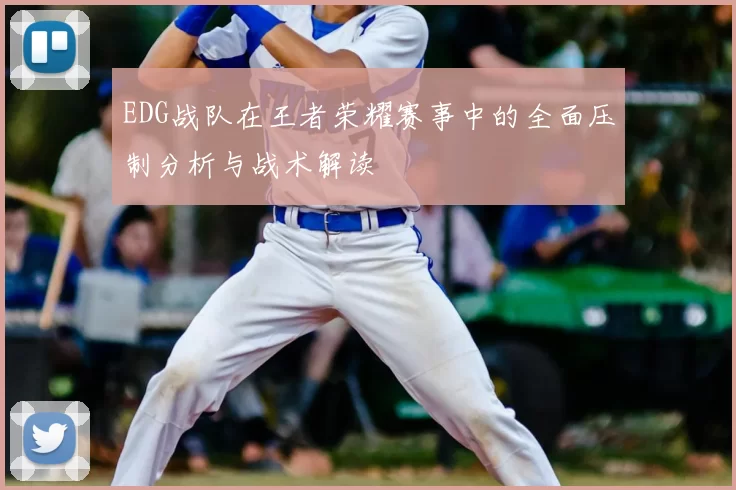 EDG战队在王者荣耀赛事中的全面压制分析与战术解读