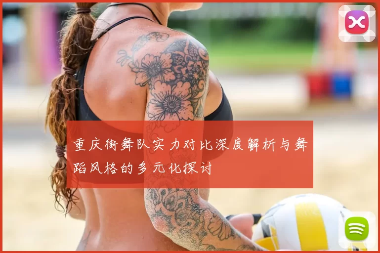 重庆街舞队实力对比深度解析与舞蹈风格的多元化探讨