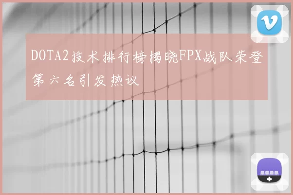 DOTA2技术排行榜揭晓FPX战队荣登第六名引发热议