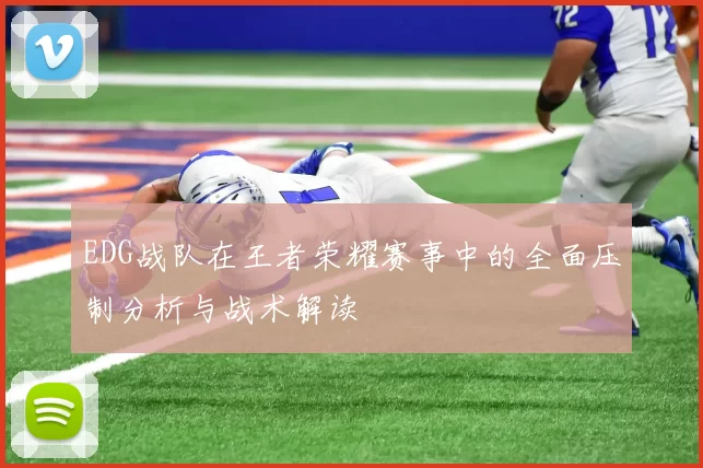 EDG战队在王者荣耀赛事中的全面压制分析与战术解读