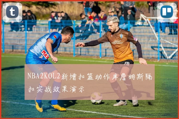 NBA2KOL2新增扣篮动作库詹姆斯隔扣实战效果演示