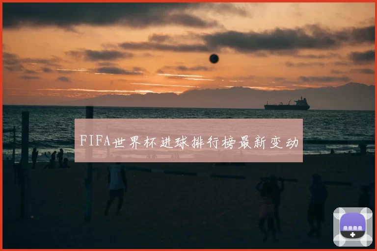 FIFA世界杯进球排行榜最新变动