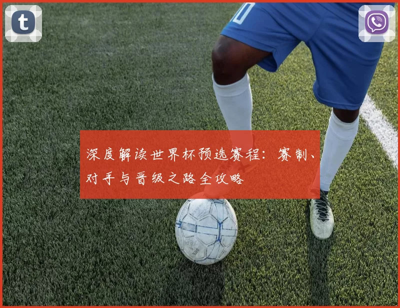 深度解读世界杯预选赛程:赛制、对手与晋级之路全攻略