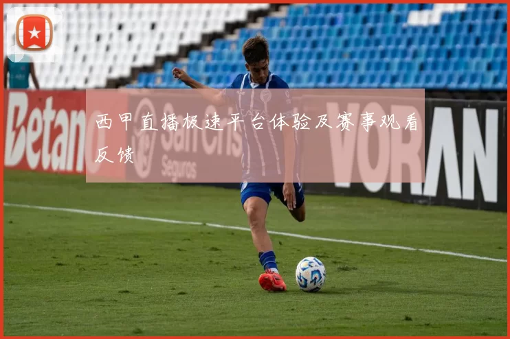 西甲直播极速平台体验及赛事观看反馈