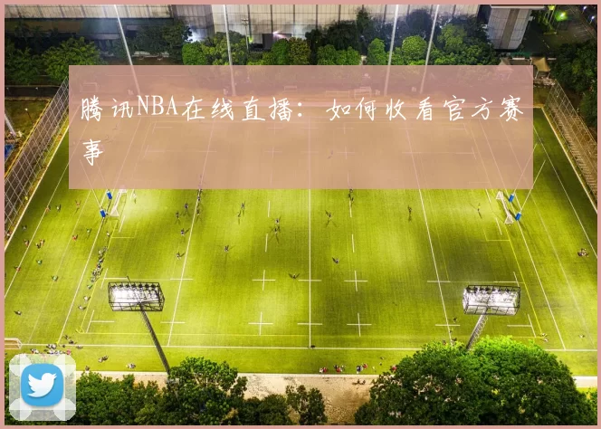 腾讯NBA在线直播：如何收看官方赛事